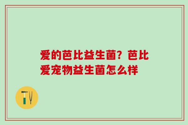 爱的芭比益生菌？芭比爱宠物益生菌怎么样