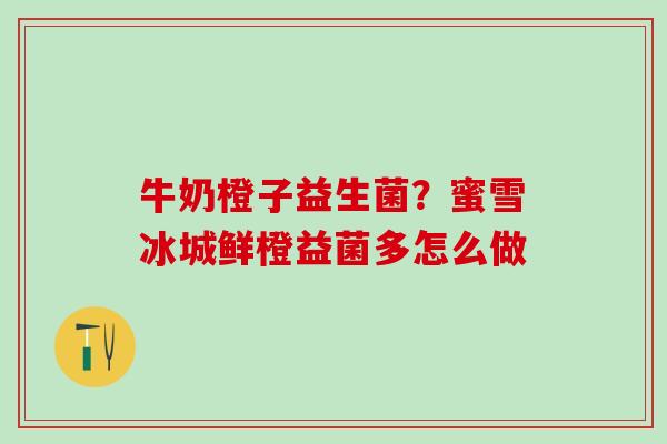 牛奶橙子益生菌？蜜雪冰城鲜橙益菌多怎么做