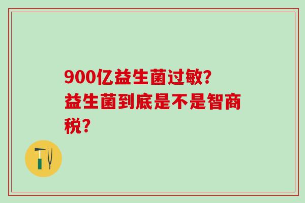 900亿益生菌？益生菌到底是不是智商税？