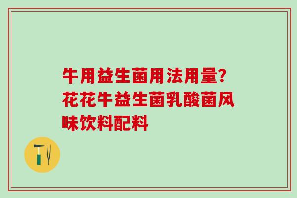牛用益生菌用法用量？花花牛益生菌乳酸菌风味饮料配料
