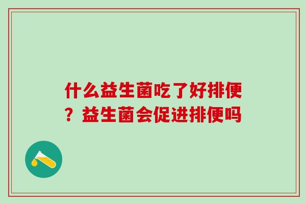 什么益生菌吃了好排便？益生菌会促进排便吗