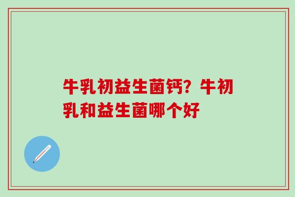 牛乳初益生菌钙？牛初乳和益生菌哪个好