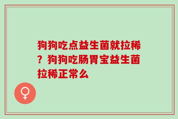 狗狗吃点益生菌就拉稀？狗狗吃肠胃宝益生菌拉稀正常么