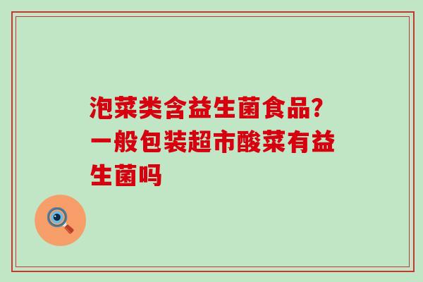 泡菜类含益生菌食品？一般包装超市酸菜有益生菌吗