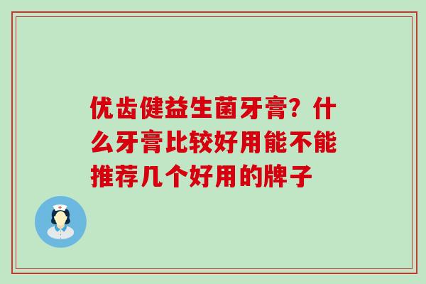 优齿健益生菌牙膏？什么牙膏比较好用能不能推荐几个好用的牌子