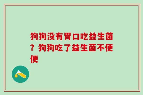 狗狗没有胃口吃益生菌？狗狗吃了益生菌不便便
