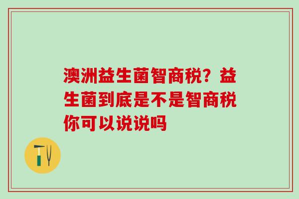 澳洲益生菌智商税？益生菌到底是不是智商税你可以说说吗