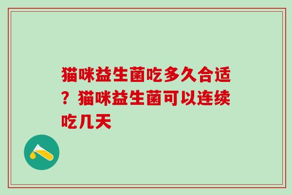 猫咪益生菌吃多久合适？猫咪益生菌可以连续吃几天