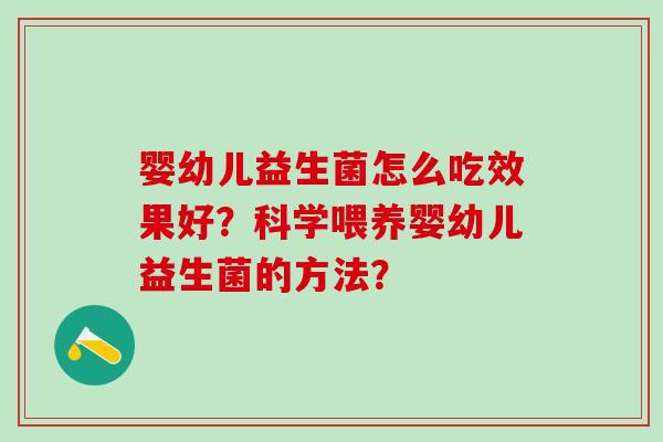 婴幼儿益生菌怎么吃效果好？科学喂养婴幼儿益生菌的方法？
