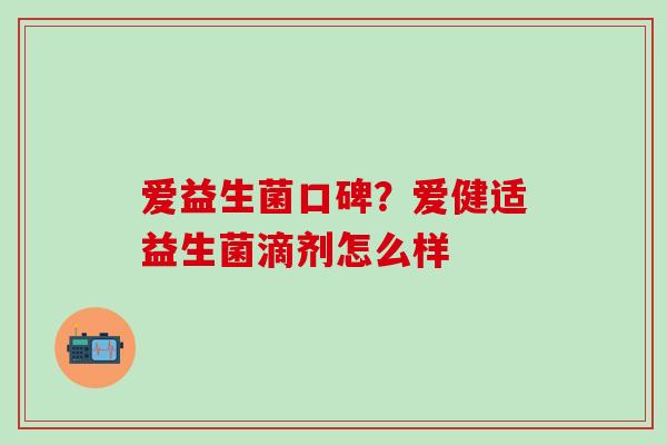 爱益生菌口碑？爱健适益生菌滴剂怎么样