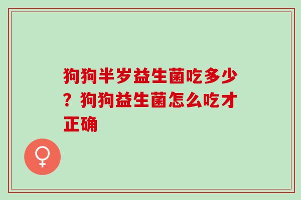 狗狗半岁益生菌吃多少？狗狗益生菌怎么吃才正确