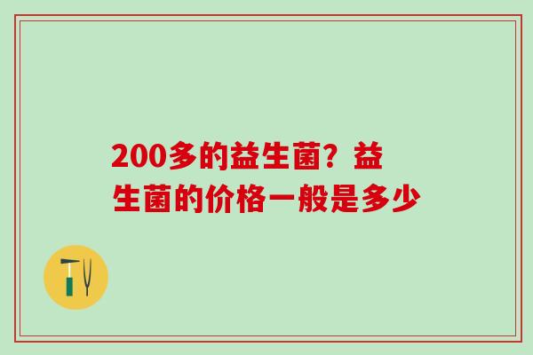 200多的益生菌？益生菌的价格一般是多少