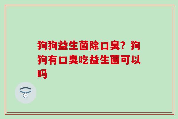 狗狗益生菌除？狗狗有吃益生菌可以吗