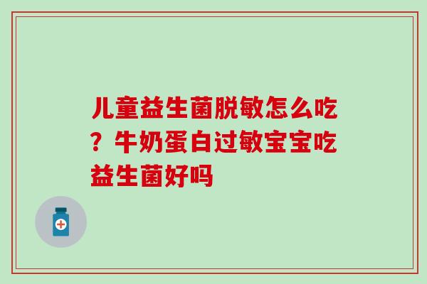 儿童益生菌脱敏怎么吃？牛奶蛋白宝宝吃益生菌好吗