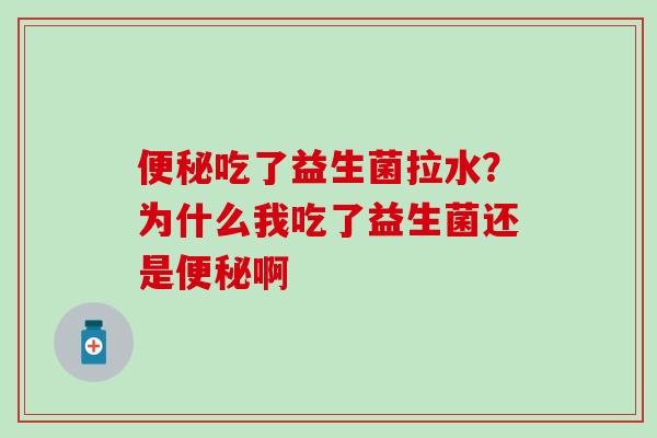 吃了益生菌拉水？为什么我吃了益生菌还是啊
