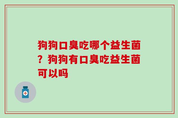 狗狗吃哪个益生菌？狗狗有吃益生菌可以吗