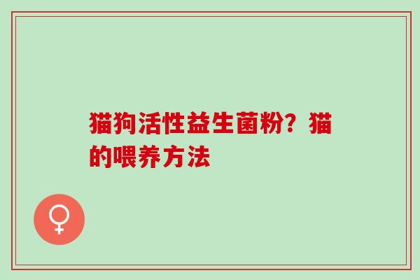 猫狗活性益生菌粉？猫的喂养方法