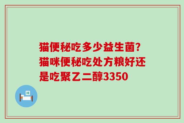 猫吃多少益生菌？猫咪吃处方粮好还是吃聚乙二醇3350