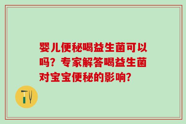 婴儿喝益生菌可以吗？专家解答喝益生菌对宝宝的影响？