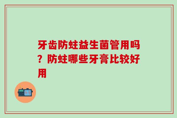 牙齿防蛀益生菌管用吗？防蛀哪些牙膏比较好用