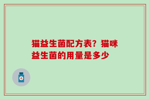猫益生菌配方表？猫咪益生菌的用量是多少