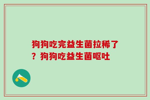 狗狗吃完益生菌拉稀了？狗狗吃益生菌
