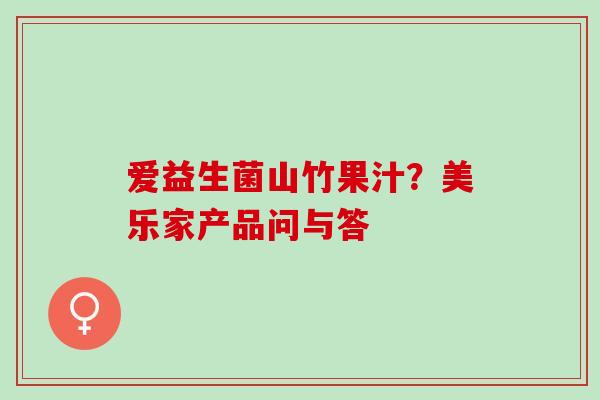爱益生菌山竹果汁？美乐家产品问与答