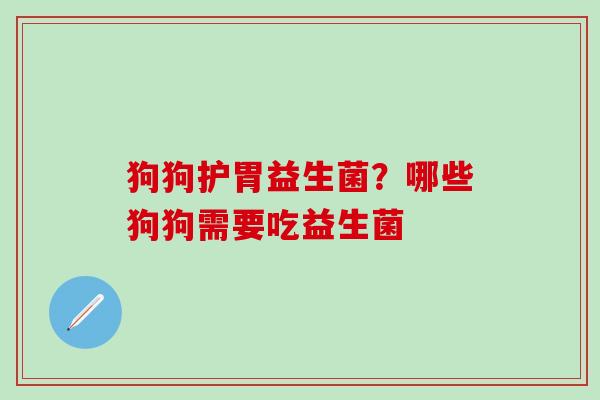 狗狗护胃益生菌？哪些狗狗需要吃益生菌
