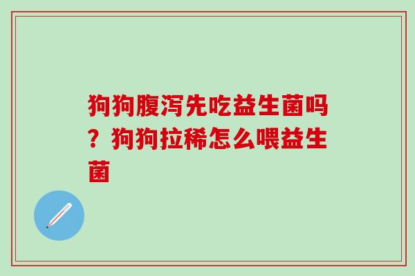 狗狗先吃益生菌吗？狗狗拉稀怎么喂益生菌
