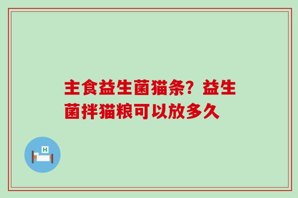 主食益生菌猫条？益生菌拌猫粮可以放多久
