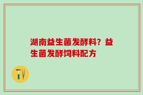 湖南益生菌发酵料？益生菌发酵饲料配方