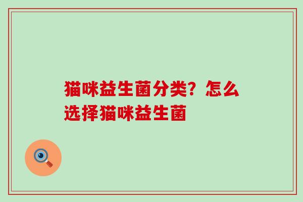 猫咪益生菌分类？怎么选择猫咪益生菌