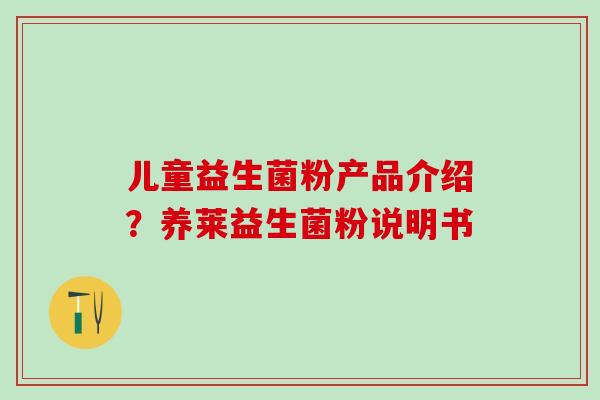 儿童益生菌粉产品介绍？养莱益生菌粉说明书