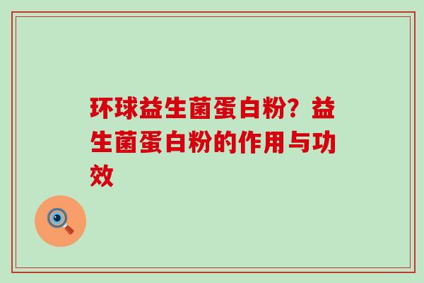 环球益生菌蛋白粉？益生菌蛋白粉的作用与功效