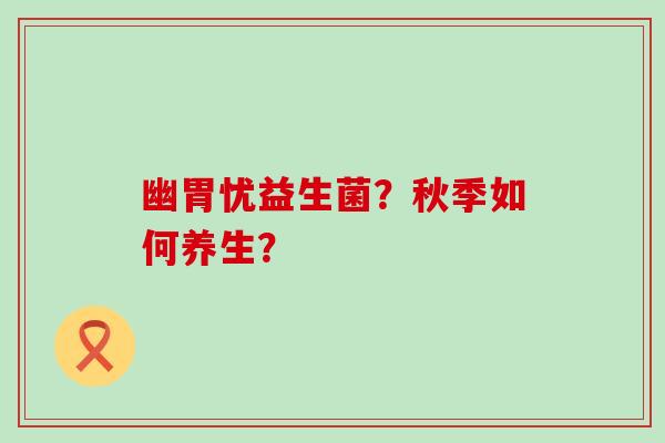幽胃忧益生菌？秋季如何养生？