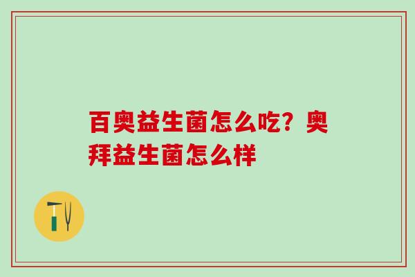 百奥益生菌怎么吃？奥拜益生菌怎么样