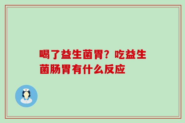 喝了益生菌胃？吃益生菌肠胃有什么反应