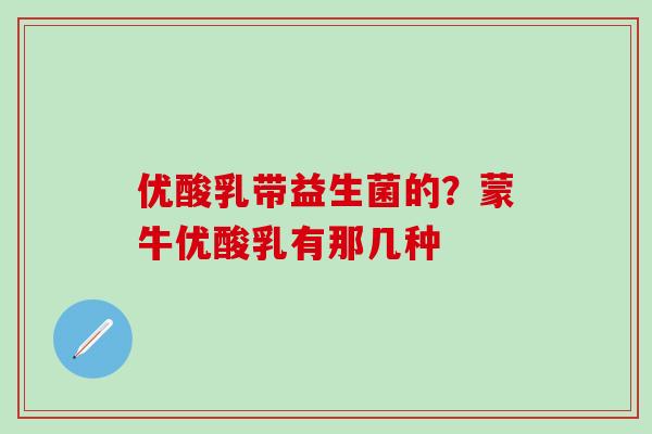 优酸乳带益生菌的？蒙牛优酸乳有那几种