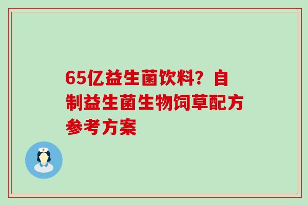 65亿益生菌饮料？自制益生菌生物饲草配方参考方案
