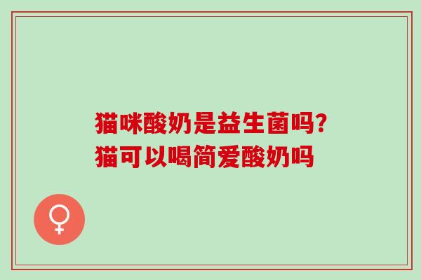 猫咪酸奶是益生菌吗？猫可以喝简爱酸奶吗