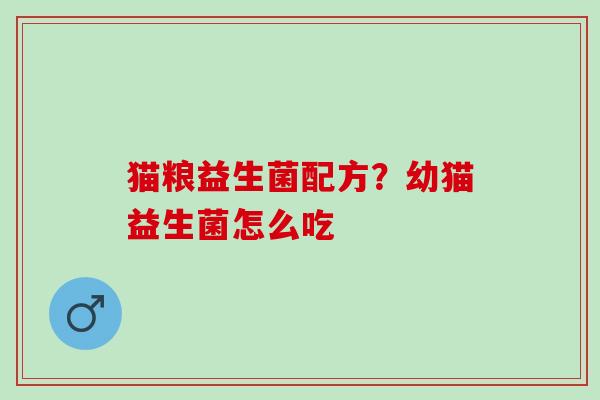 猫粮益生菌配方？幼猫益生菌怎么吃