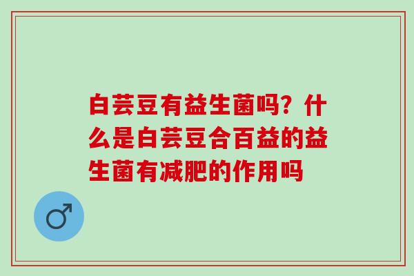 白芸豆有益生菌吗？什么是白芸豆合百益的益生菌有的作用吗