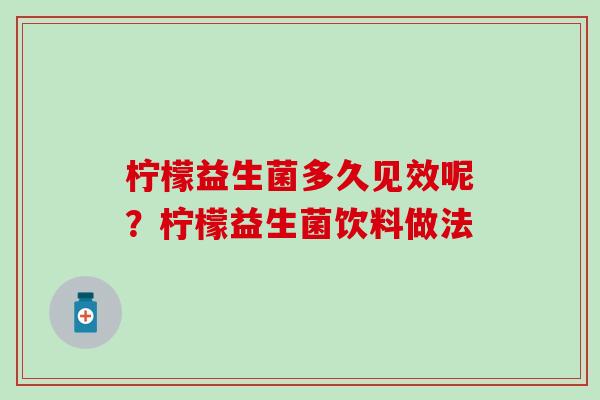 柠檬益生菌多久见效呢？柠檬益生菌饮料做法