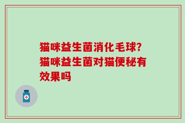 猫咪益生菌消化毛球？猫咪益生菌对猫有效果吗