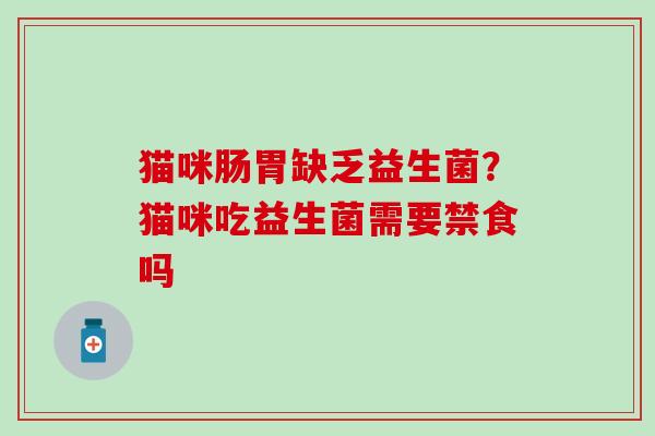 猫咪肠胃缺乏益生菌？猫咪吃益生菌需要禁食吗