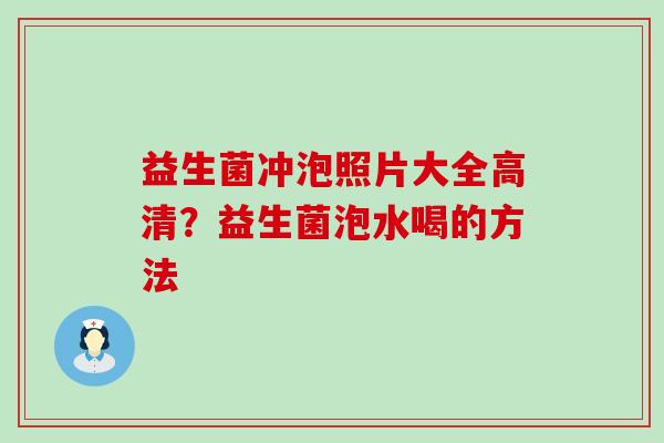 益生菌冲泡照片大全高清？益生菌泡水喝的方法