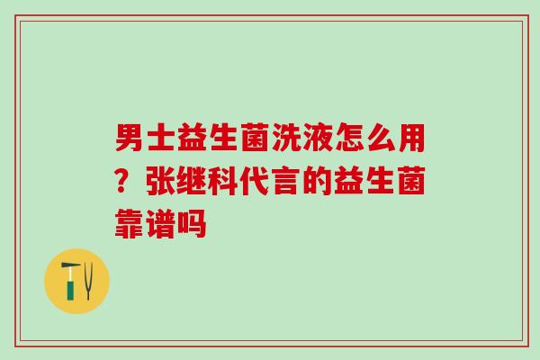 男士益生菌洗液怎么用？张继科代言的益生菌靠谱吗