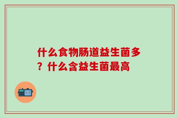 什么食物肠道益生菌多？什么含益生菌高