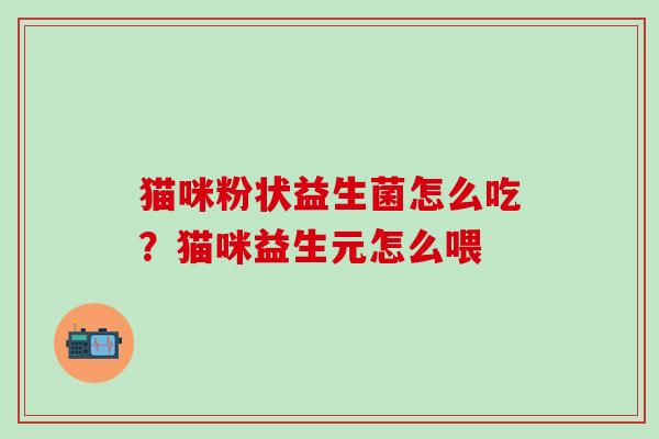 猫咪粉状益生菌怎么吃?猫咪益生元怎么喂 猫咪粉状益生菌怎么吃?猫咪益生元怎么喂