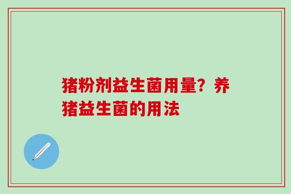 猪粉剂益生菌用量？养猪益生菌的用法